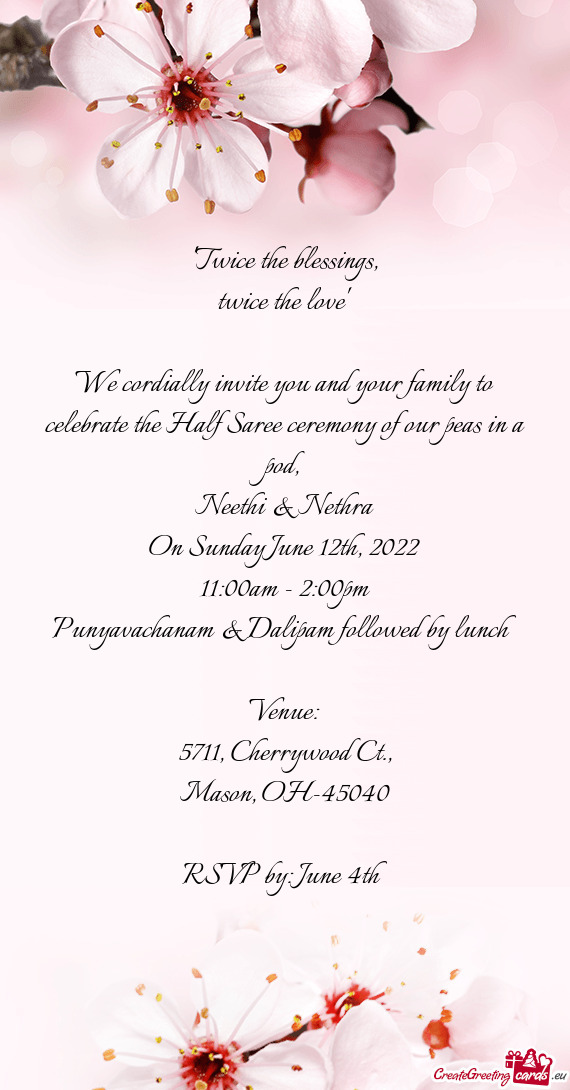 We cordially invite you and your family to celebrate the Half Saree ceremony of our peas in a pod