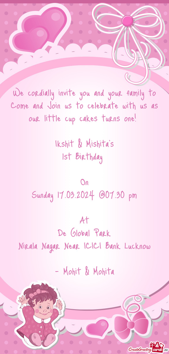 We cordially invite you and your family to Come and Join us to celebrate with us as our little cup c