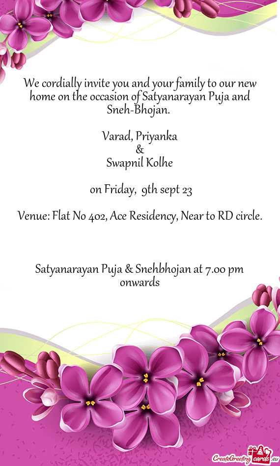 We cordially invite you and your family to our new home on the occasion of Satyanarayan Puja and Sne
