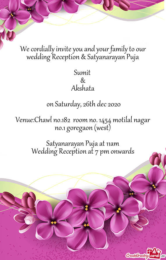 We cordially invite you and your family to our wedding Reception & Satyanarayan Puja
