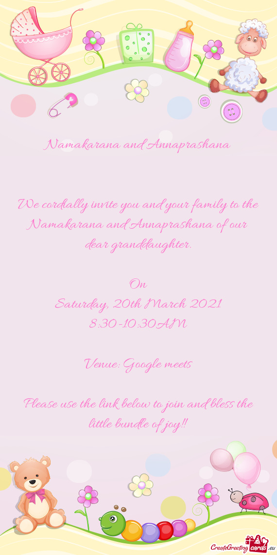 We cordially invite you and your family to the Namakarana and Annaprashana of our dear granddaughter
