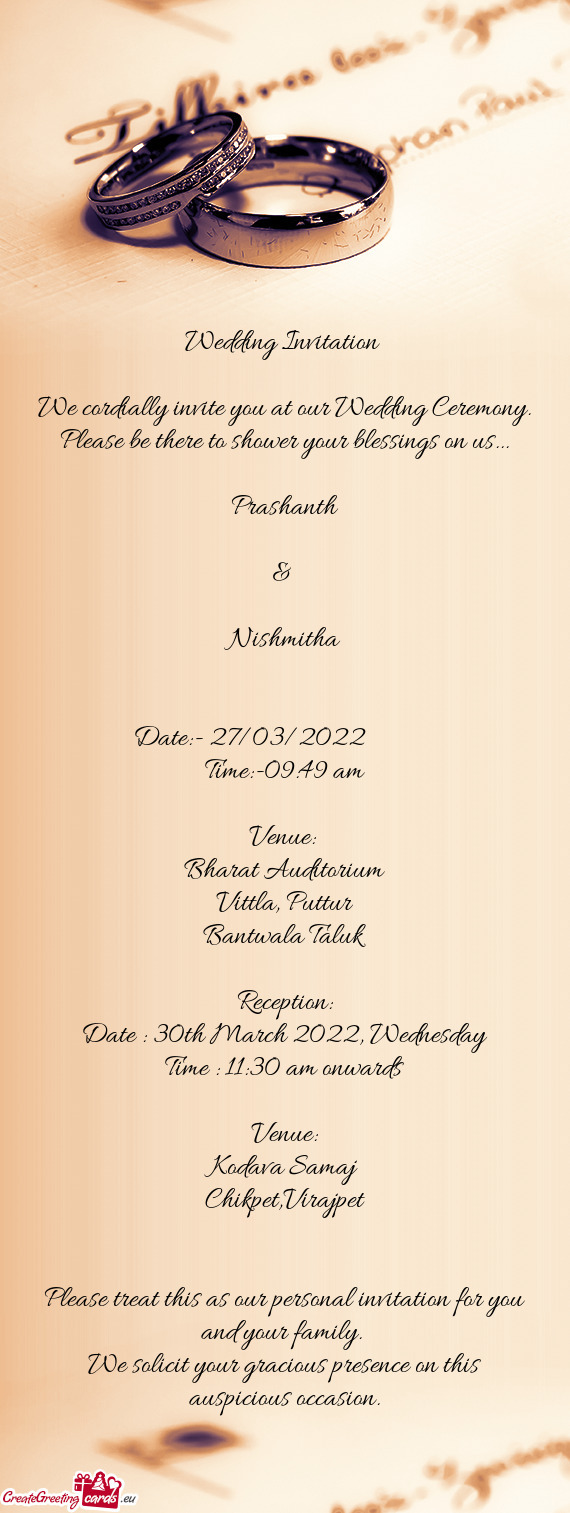 We cordially invite you at our Wedding Ceremony. Please be there to shower your blessings on us