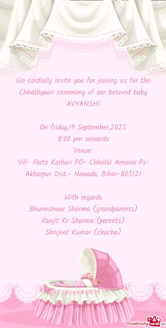 We cordially invite you for joining us for the Chhathyaari ceremony of our beloved baby 