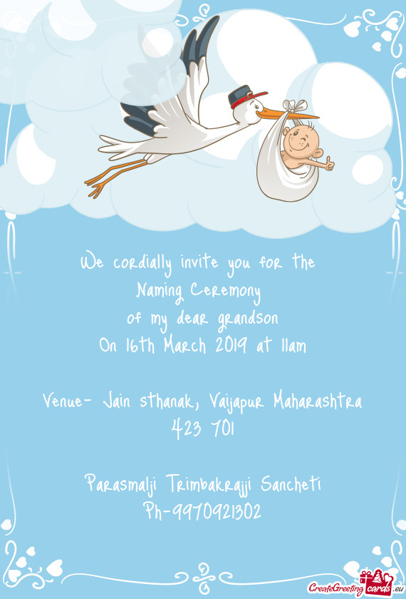 We cordially invite you for the 
 Naming Ceremony 
 of my dear grandson
 On 16th March 2019 at 11am