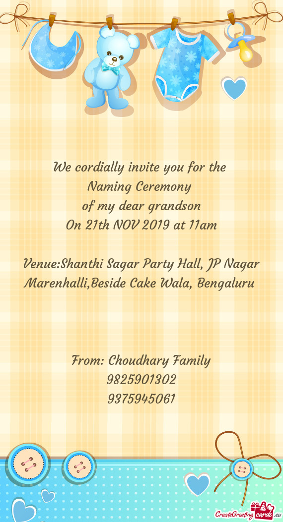 We cordially invite you for the 
 Naming Ceremony 
 of my dear grandson
 On 21th NOV 2019 at 11am