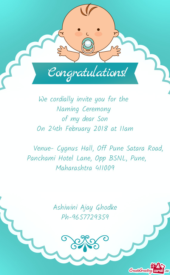 We cordially invite you for the 
 Naming Ceremony 
 of my dear Son
 On 24th February 2018 at 11am