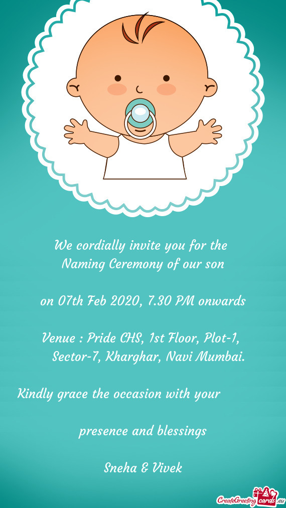 We cordially invite you for the 
 Naming Ceremony of our son
 
 on 07th Feb 2020