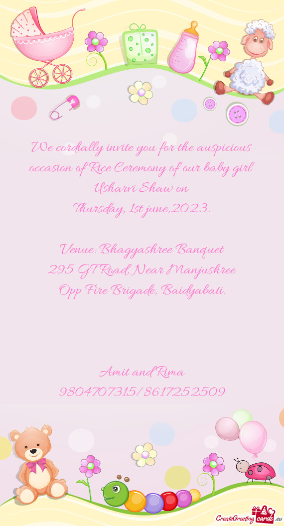 We cordially invite you for the auspicious occasion of Rice Ceremony of our baby girl Usharvi Shaw o