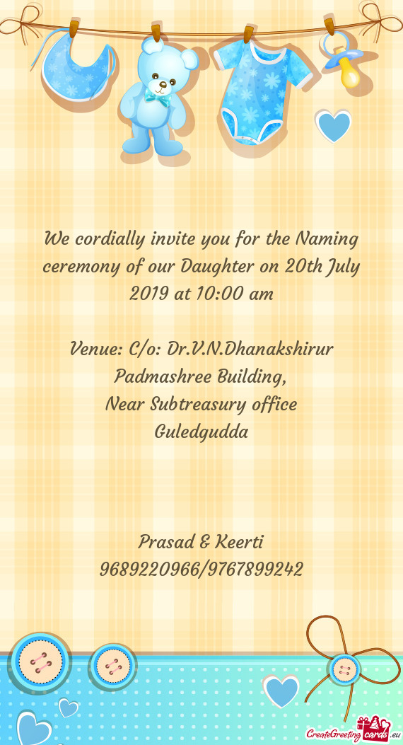 We cordially invite you for the Naming ceremony of our Daughter on 20th July 2019 at 10:00 am