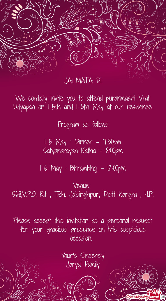 We cordially invite you to attend puranmashi Vrat Udyapan on 1 5th and 1 6th May at our residence