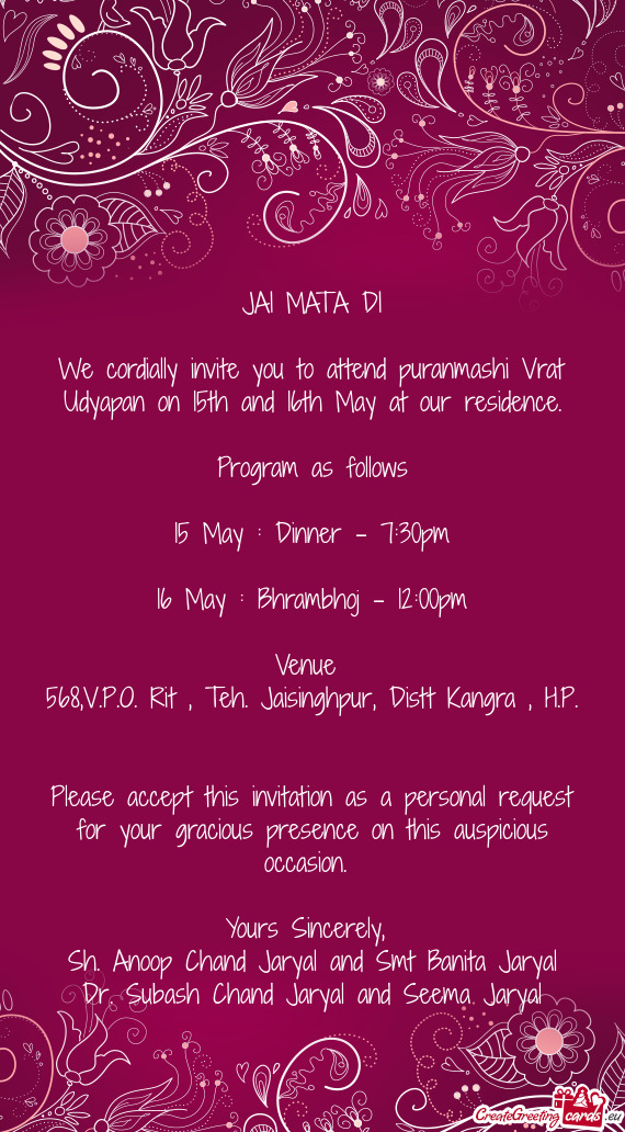 We cordially invite you to attend puranmashi Vrat Udyapan on 15th and 16th May at our residence