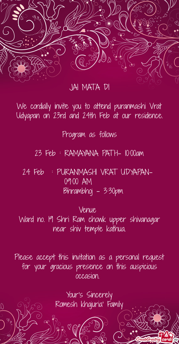 We cordially invite you to attend puranmashi Vrat Udyapan on 23rd and 24th Feb at our residence