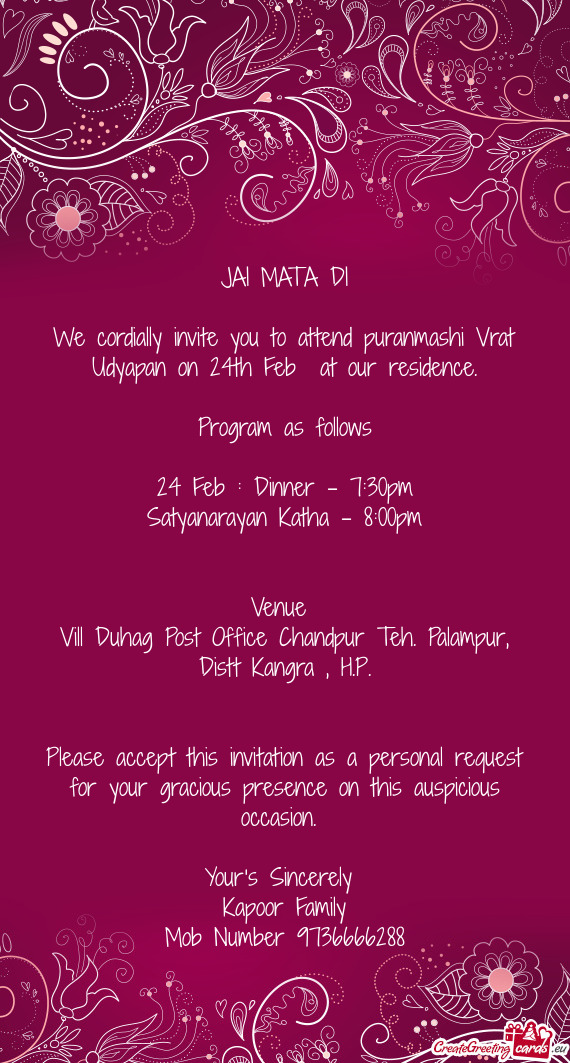 We cordially invite you to attend puranmashi Vrat Udyapan on 24th Feb at our residence