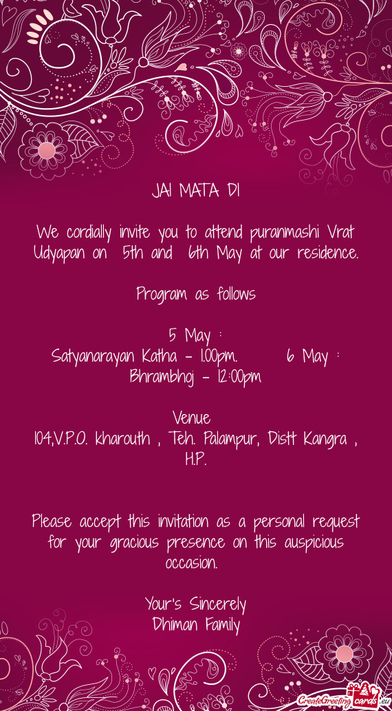 We cordially invite you to attend puranmashi Vrat Udyapan on 5th and 6th May at our residence