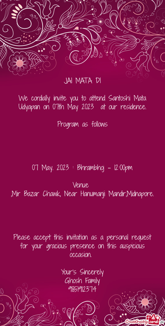 We cordially invite you to attend Santoshi Mata Udyapan on 07th May 2023 at our residence