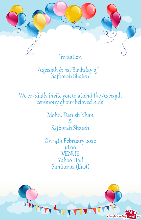 We cordially invite you to attend the Aqeeqah ceremony of our beloved kids