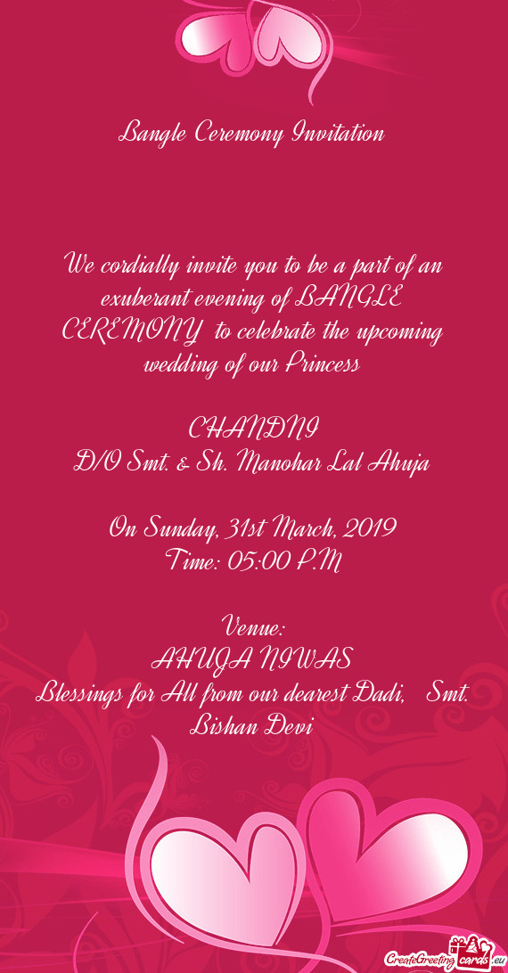 We cordially invite you to be a part of an exuberant evening of BANGLE CEREMONY to celebrate the up