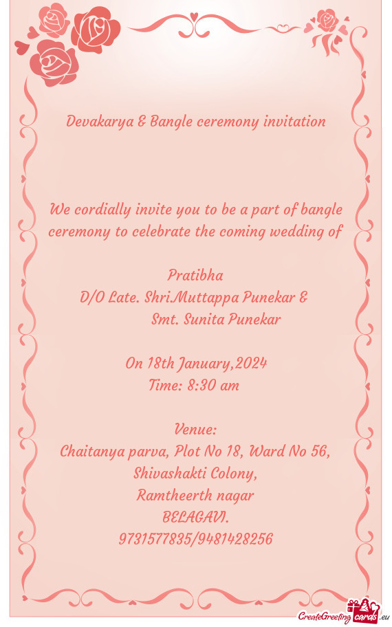 We cordially invite you to be a part of bangle ceremony to celebrate the coming wedding of