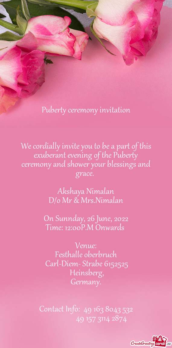 We cordially invite you to be a part of this exuberant evening of the Puberty ceremony and shower yo