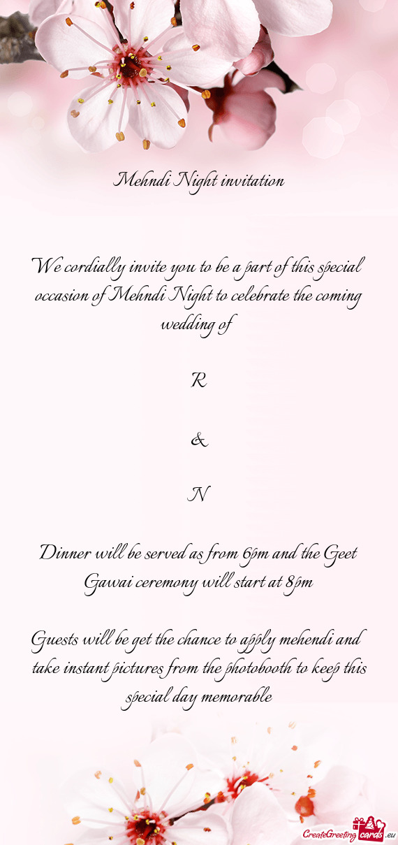 We cordially invite you to be a part of this special occasion of Mehndi Night to celebrate the comin