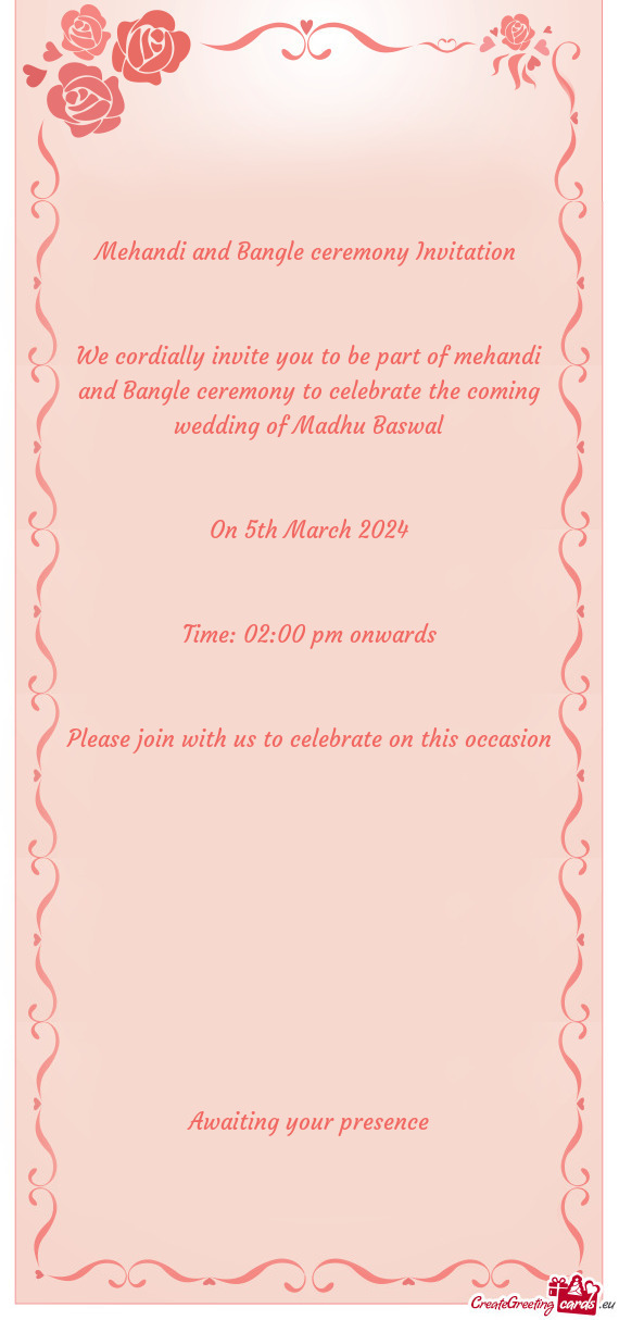 We cordially invite you to be part of mehandi and Bangle ceremony to celebrate the coming wedding of
