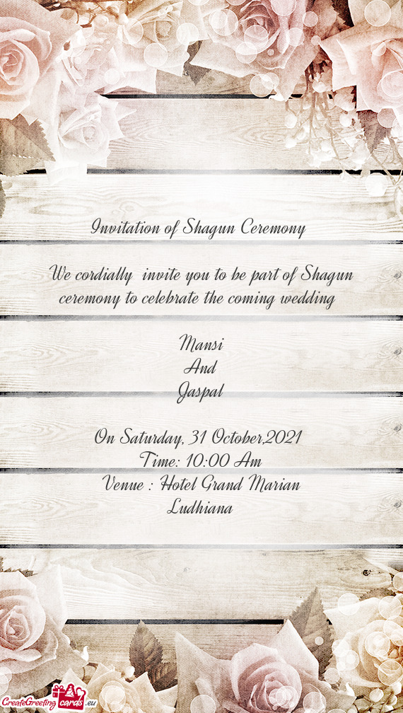 We cordially invite you to be part of Shagun ceremony to celebrate the coming wedding