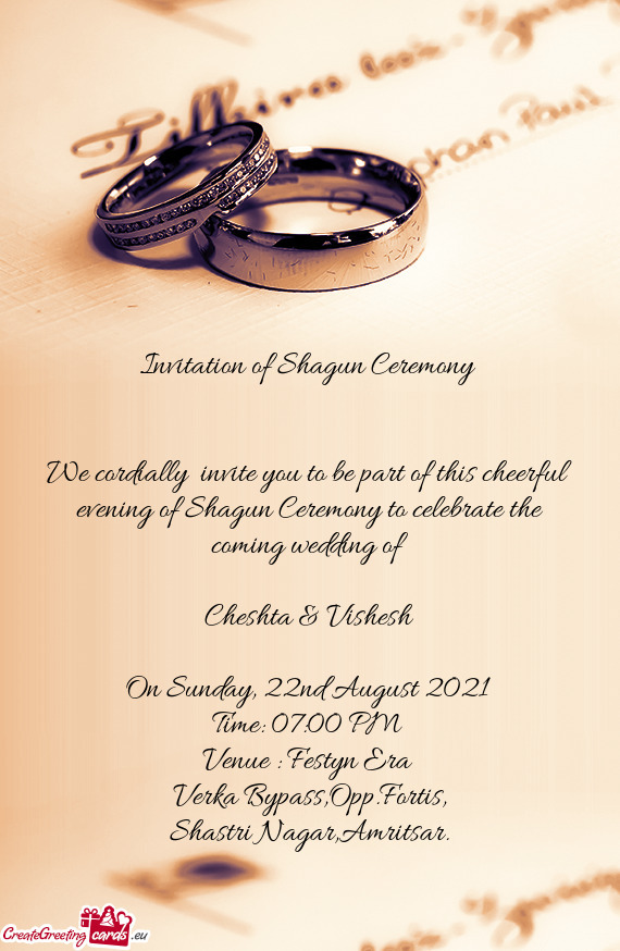 We cordially invite you to be part of this cheerful evening of Shagun Ceremony to celebrate the com