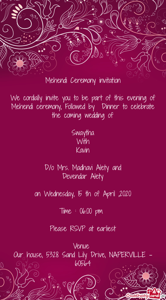 We cordially invite you to be part of this evening of Mehendi ceremony, Followed by Dinner to celeb