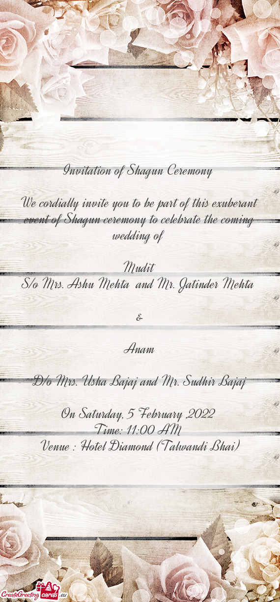 We cordially invite you to be part of this exuberant event of Shagun ceremony to celebrate the comin