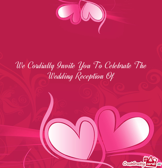 We Cordially Invite You To Celebrate The Wedding Reception Of