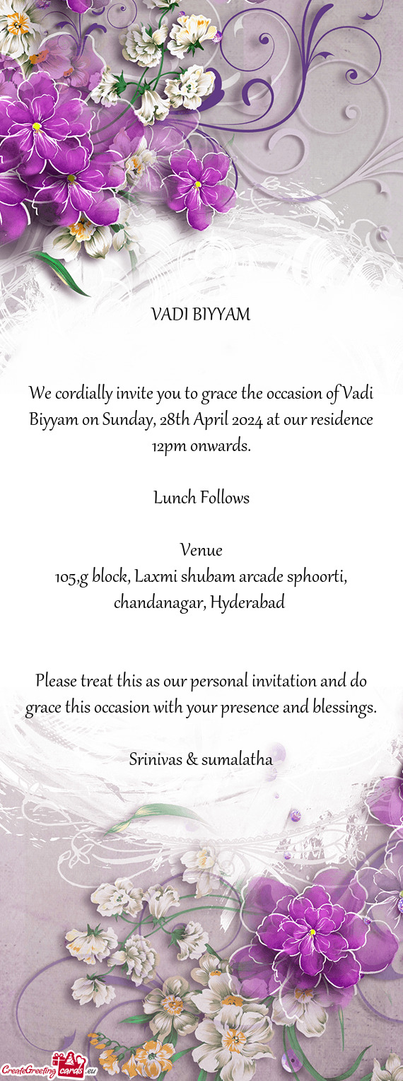 We cordially invite you to grace the occasion of Vadi Biyyam on Sunday, 28th April 2024 at our resid