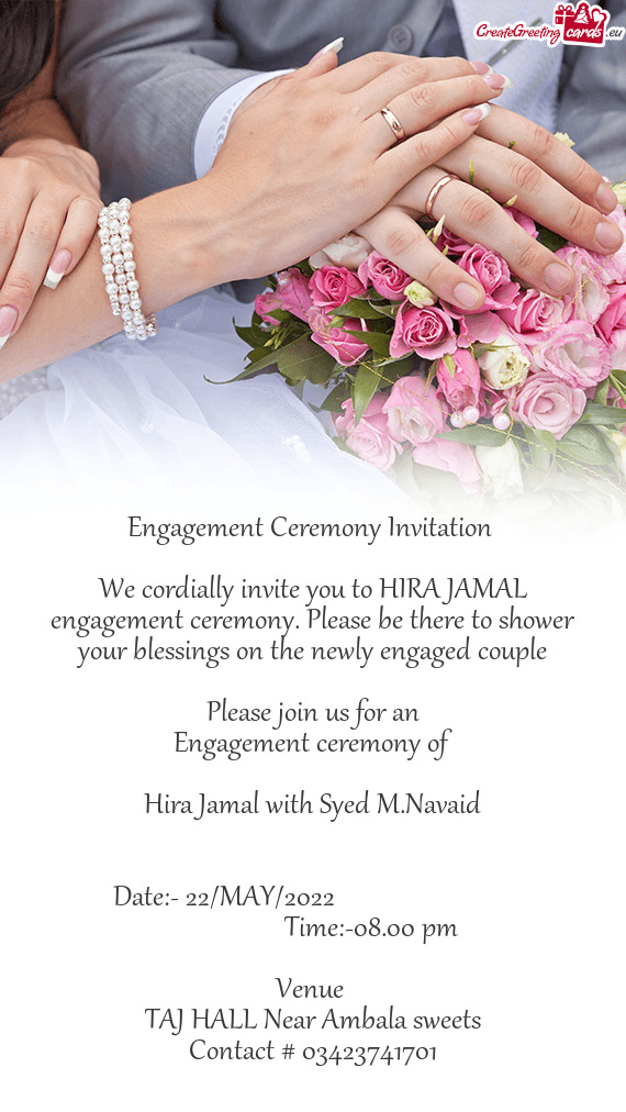 We cordially invite you to HIRA JAMAL engagement ceremony. Please be there to shower your blessings