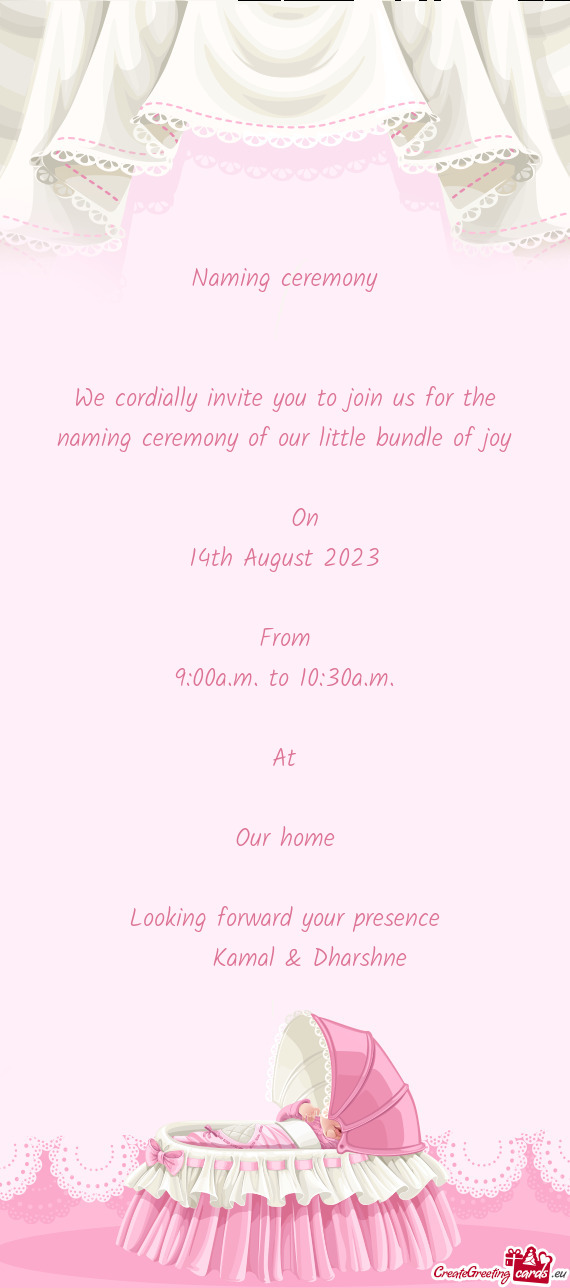 We cordially invite you to join us for the naming ceremony of our little bundle of joy