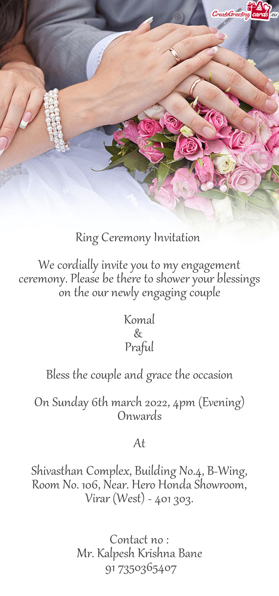 We cordially invite you to my engagement ceremony. Please be there to shower your blessings on the o