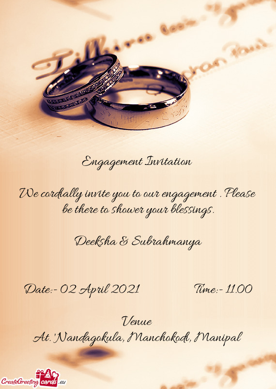 We cordially invite you to our engagement . Please be there to shower your blessings
