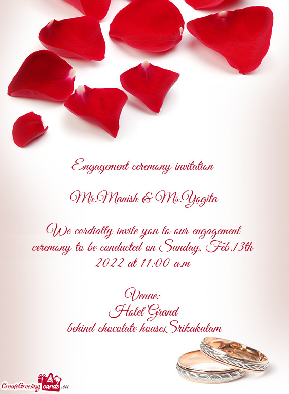 We cordially invite you to our engagement ceremony to be conducted on Sunday, Feb.13th 2022 at 11:0