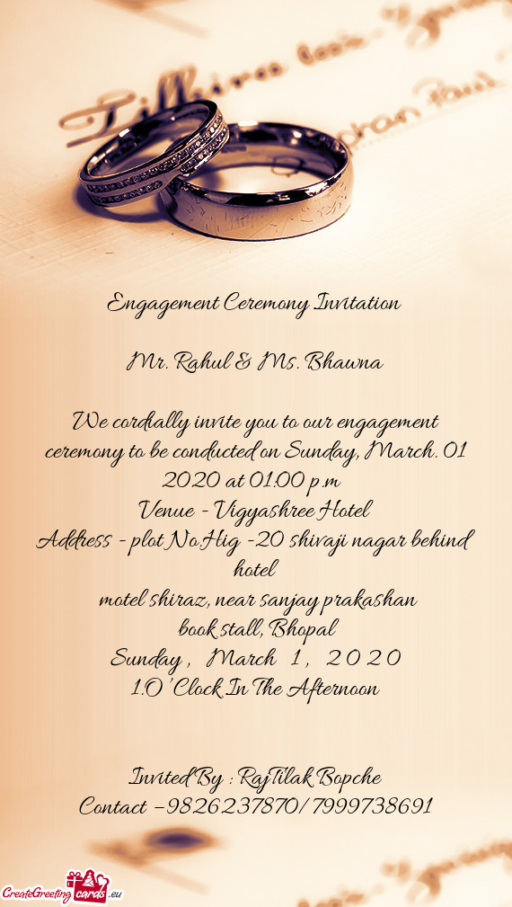 We cordially invite you to our engagement ceremony to be conducted on Sunday, March. 01 2020 at 01:0