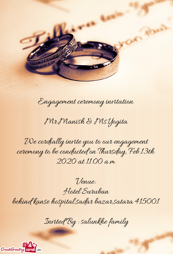 We cordially invite you to our engagement ceremony to be conducted on Thursday, Feb.13th 2020 at 11