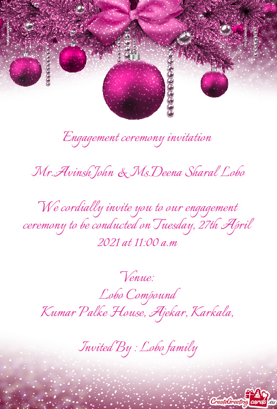 We cordially invite you to our engagement ceremony to be conducted on Tuesday, 27th April 2021 at 1