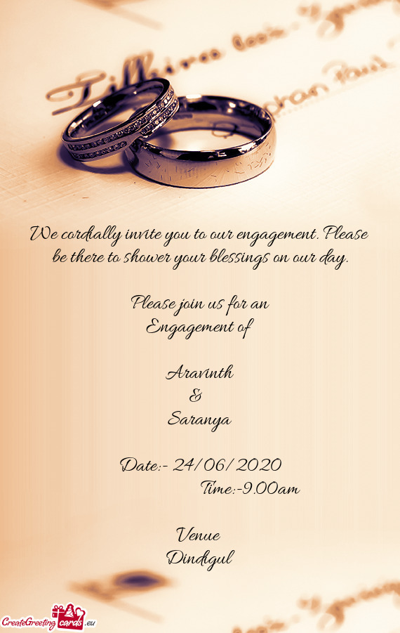 We cordially invite you to our engagement. Please be there to shower your blessings on our day