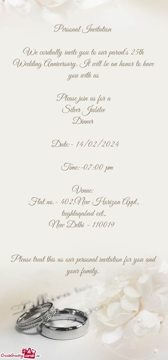 We cordially invite you to our parent’s 25th Wedding Anniversary. It will be an honor to have you