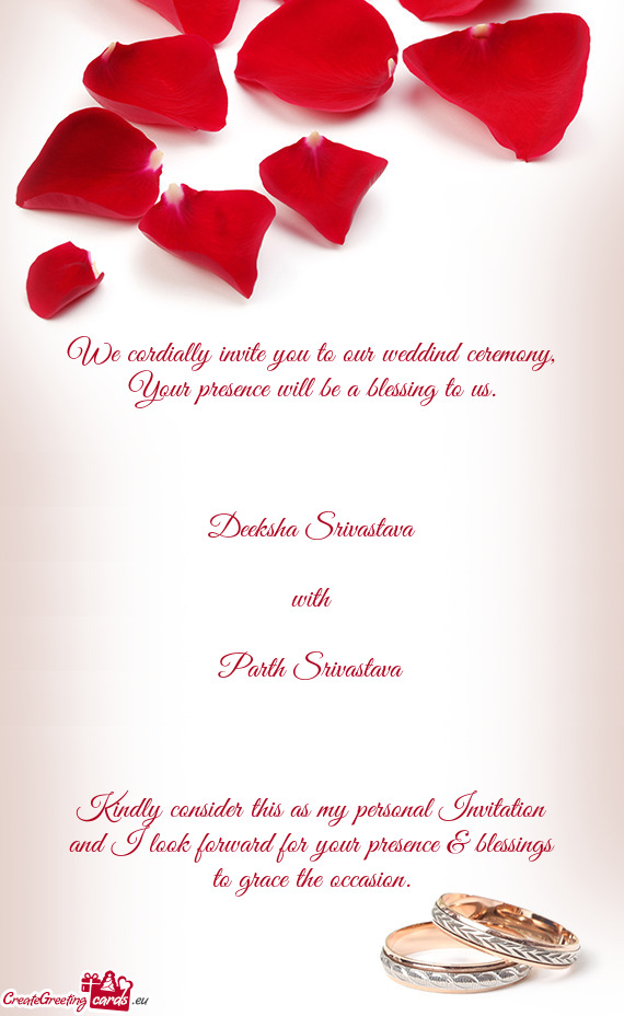 We cordially invite you to our weddind ceremony, Your presence will be a blessing to us