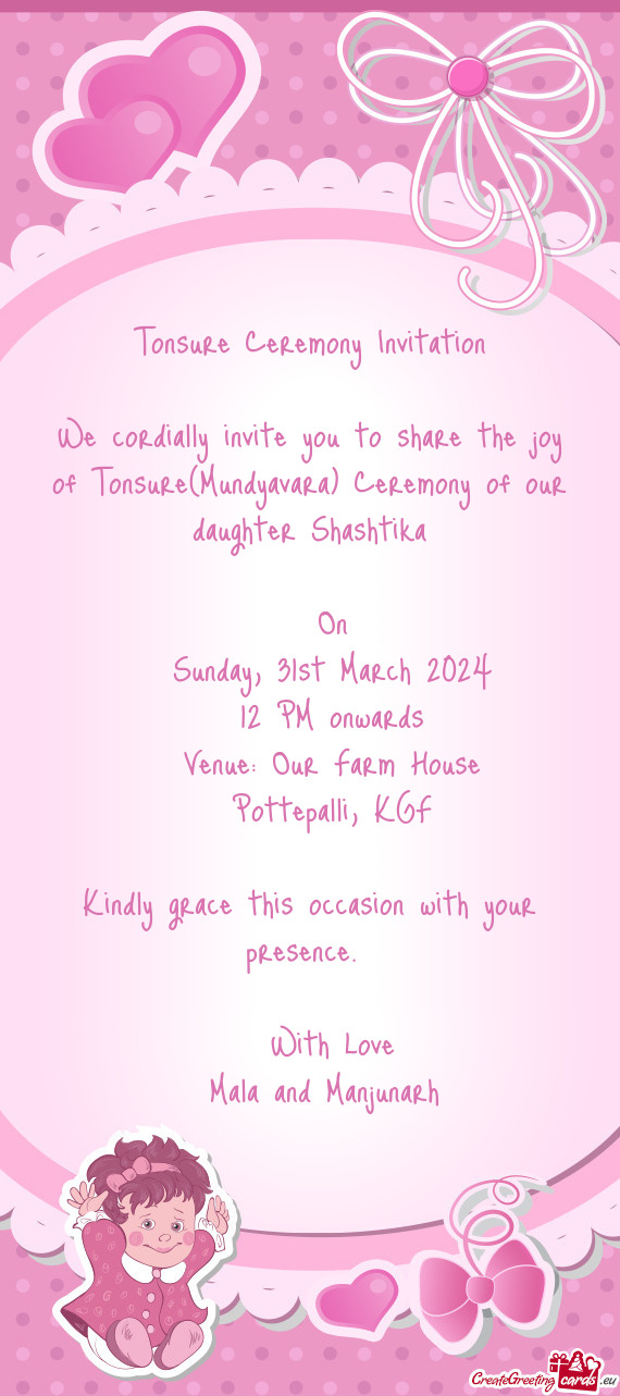 We cordially invite you to share the joy of Tonsure(Mundyavara) Ceremony of our daughter Shashtika