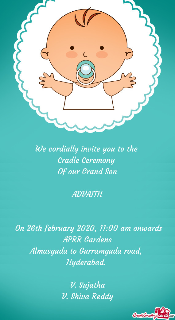 We cordially invite you to the 
 Cradle Ceremony 
 Of our Grand Son
 
 ADVAITH
 
 
 On 26th febru