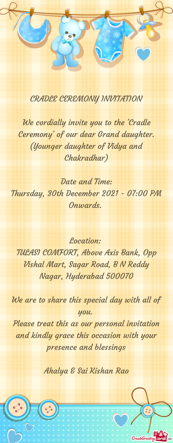 We cordially invite you to the "Cradle Ceremony" of our dear Grand daughter