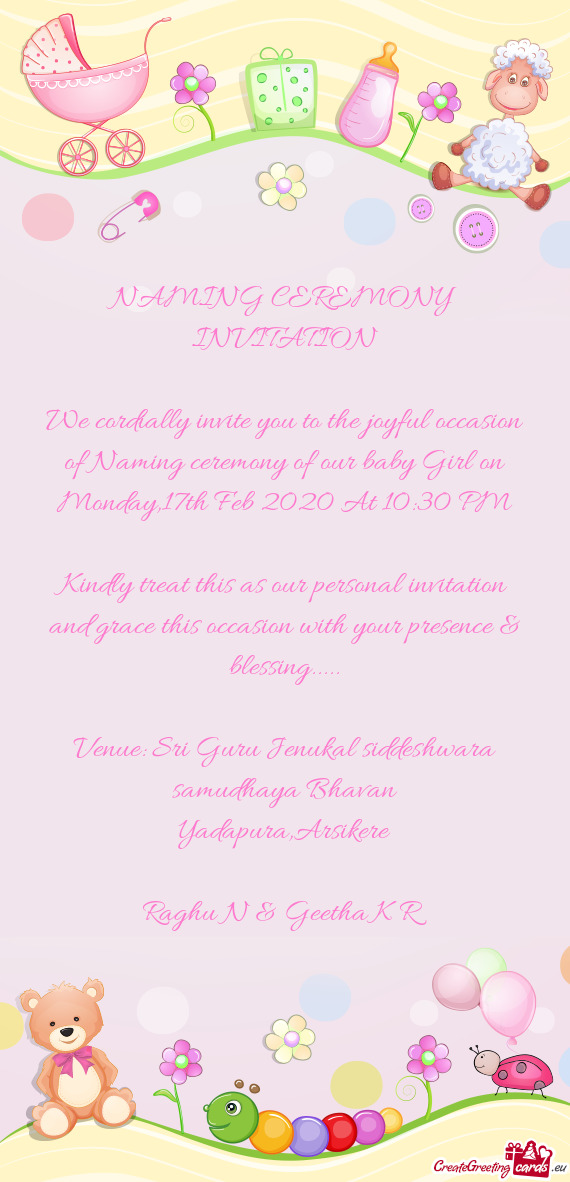 We cordially invite you to the joyful occasion of Naming ceremony of our baby Girl on Monday,17th Fe