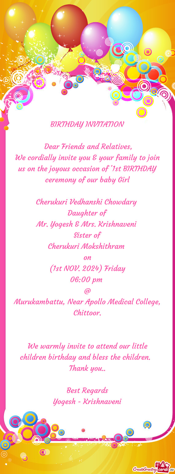 We cordially invite you & your family to join us on the joyous occasion of "1st BIRTHDAY ceremony of