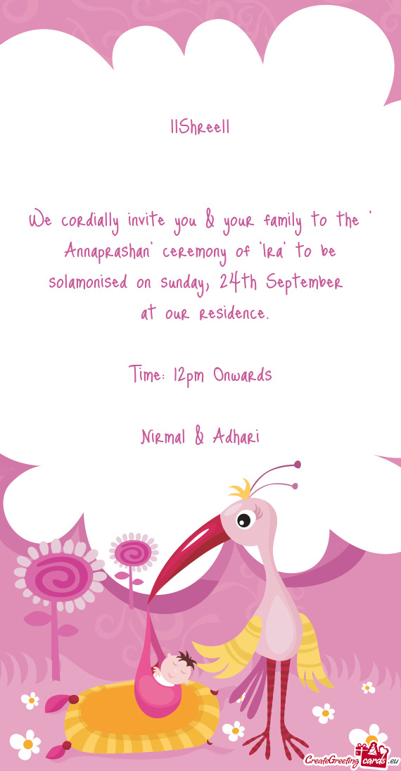 We cordially invite you & your family to the " Annaprashan" ceremony of "Ira" to be solamonised on s
