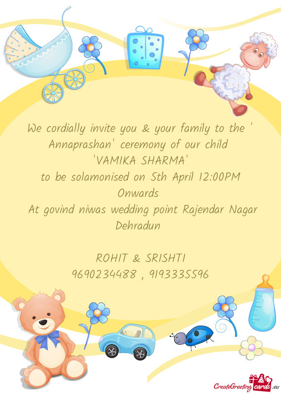 We cordially invite you & your family to the " Annaprashan" ceremony of our child