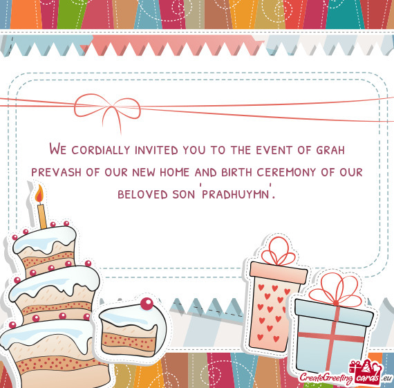 We cordially invited you to the event of grah prevash of our new home and birth ceremony of our belo